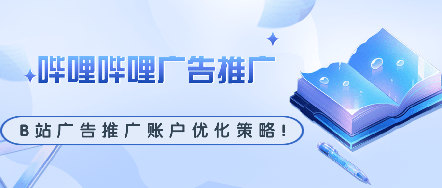 B站广告推广账户优化策略 B站广告推广账户优化策略